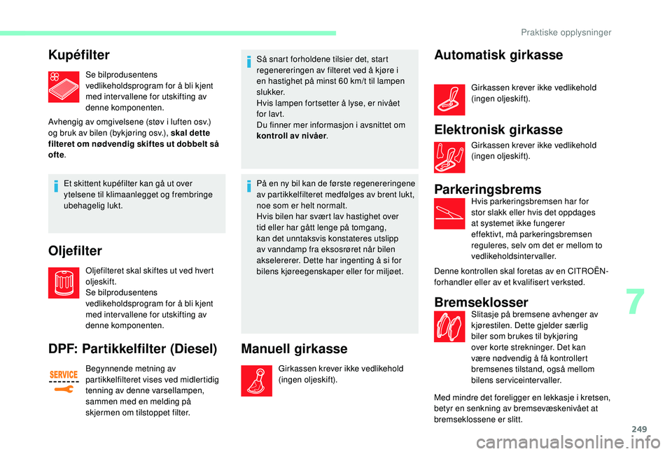 CITROEN JUMPER SPACETOURER 2018  InstruksjonsbØker (in Norwegian) 249
Kupéfilter
Se bilprodusentens 
vedlikeholdsprogram for å bli kjent 
med intervallene for utskifting av 
denne komponenten.
Avhengig av omgivelsene (støv i luften osv.) 
og bruk av bilen (bykjø
