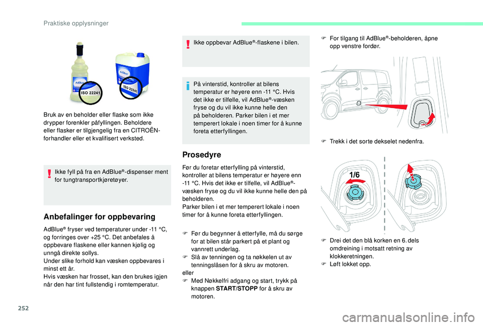 CITROEN JUMPER SPACETOURER 2018  InstruksjonsbØker (in Norwegian) 252
Ikke fyll på fra en AdBlue®-dispenser ment 
for tungtransportkjøretøyer.
Anbefalinger for oppbevaring
AdBlue® fryser ved temperaturer under -11  °C, 
og forringes over +25 °C. Det anbefales