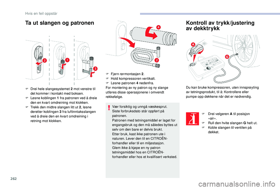 CITROEN JUMPER SPACETOURER 2018  InstruksjonsbØker (in Norwegian) 262
Ta ut slangen og patronen
Vær forsiktig og unngå væskesprut.
Siste forbruksdato står oppført på 
patronen.
Patronen med tetningsmiddel er laget for 
engangsbruk og den må således byttes ut