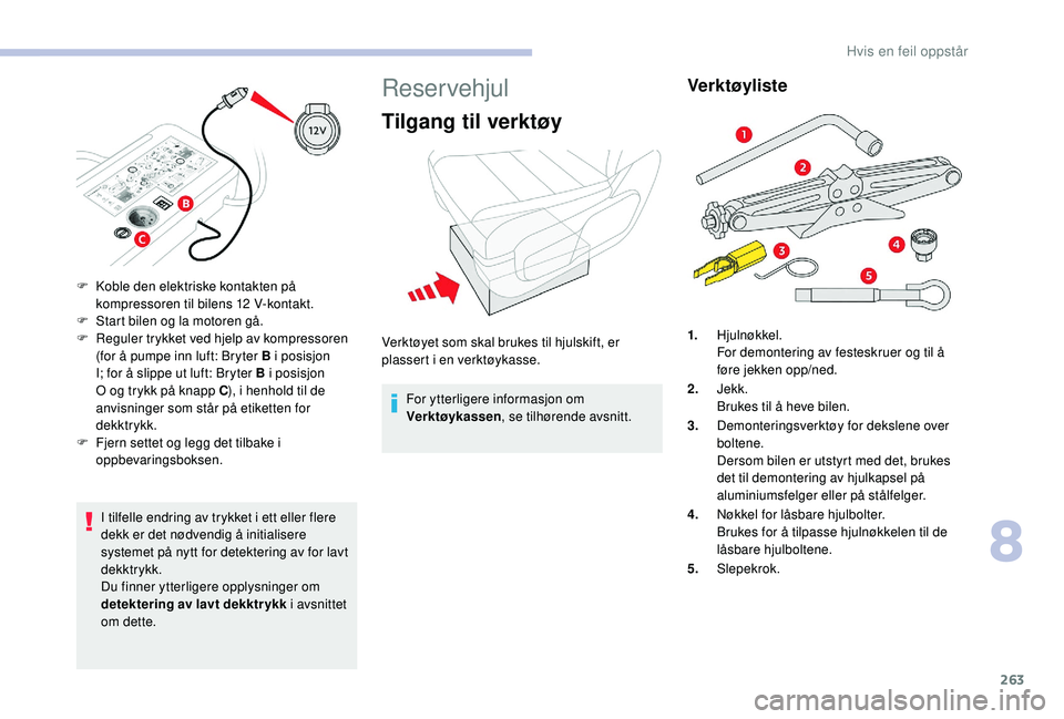 CITROEN JUMPER SPACETOURER 2018  InstruksjonsbØker (in Norwegian) 263
I tilfelle endring av trykket i ett eller flere 
dekk er det nødvendig å initialisere 
systemet på nytt for detektering av for lavt 
dekktrykk.
Du finner ytterligere opplysninger om 
detekterin