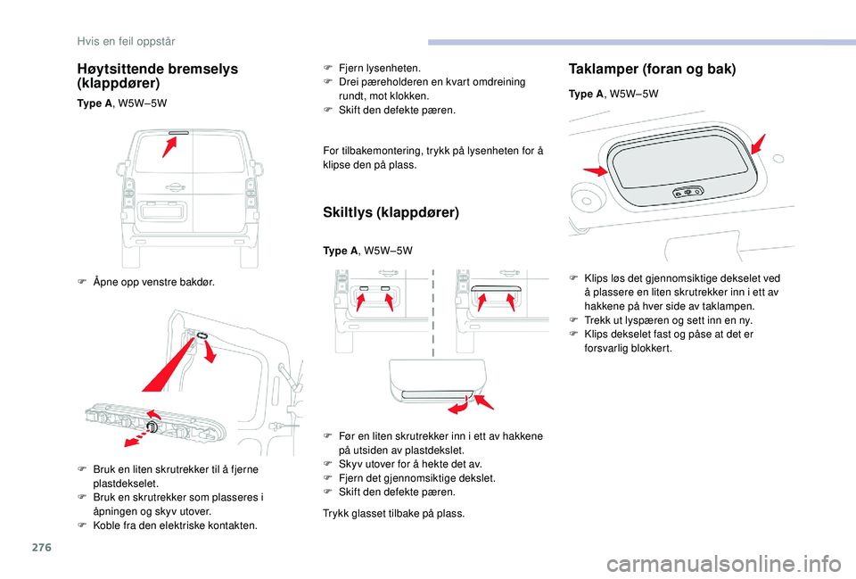 CITROEN JUMPER SPACETOURER 2018  InstruksjonsbØker (in Norwegian) 276
Høytsittende bremselys 
(klappdører)
Ty p e  A, W5W–5W
F  
Å
 pne opp venstre bakdør. F
 
F
 jern lysenheten.
F  
D
 rei pæreholderen en kvart omdreining 
rundt, mot klokken.
F  S kift den 