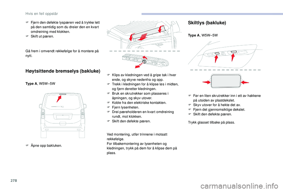 CITROEN JUMPER SPACETOURER 2018  InstruksjonsbØker (in Norwegian) 278
Gå frem i omvendt rekkefølge for å montere på 
nytt.
Høytsittende bremselys (bakluke)
Ty p e  A, W5W–5W
F  
Å
 pne opp bakluken.
F
 
F
 jern den defekte lyspæren ved å trykke lett 
på d