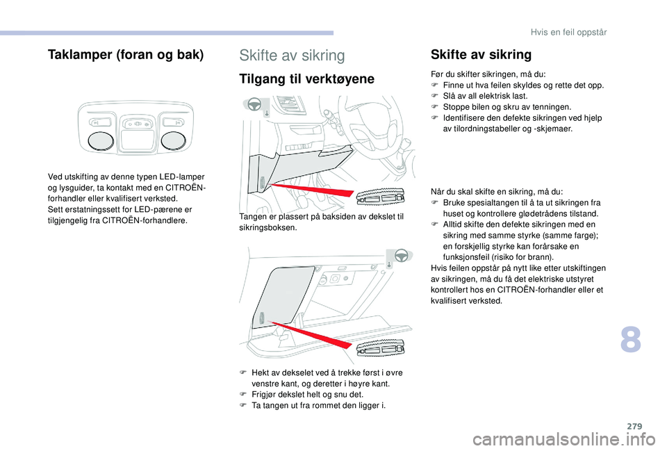 CITROEN JUMPER SPACETOURER 2018  InstruksjonsbØker (in Norwegian) 279
Taklamper (foran og bak)
Ved utskifting av denne typen LED-lamper 
og lysguider, ta kontakt med en CITROËN-
forhandler eller kvalifisert verksted.
Sett erstatningssett for LED-pærene er 
tilgjen