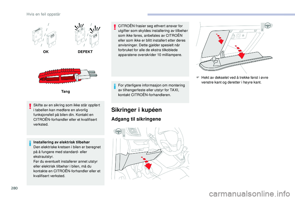 CITROEN JUMPER SPACETOURER 2018  InstruksjonsbØker (in Norwegian) 280
OKDEFEKT
Ta n g
Skifte av en sikring som ikke står oppført 
i tabellen kan medføre en alvorlig 
funksjonsfeil på bilen din. Kontakt en 
CITROËN-forhandler eller et kvalifisert 
verksted.
Inst