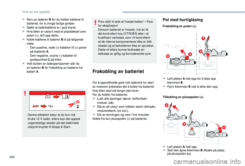 CITROEN JUMPER SPACETOURER 2018  InstruksjonsbØker (in Norwegian) 286
F Skru av laderen B før du kobler kablene til batteriet, for å unngå farlige gnister.
F
 
S
 jekk at laderkablene er i god stand.
F
 
H
 vis bilen er utstyrt med et plastdeksel over 
polen (+),