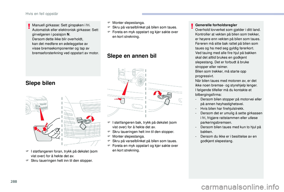 CITROEN JUMPER SPACETOURER 2018  InstruksjonsbØker (in Norwegian) 288
Manuell girkasse: Sett girspaken i fri.
Automatisk eller elektronisk girkasse: Sett 
girvelgeren i posisjon N.
Dersom dette ikke blir overholdt, 
kan det medføre en ødeleggelse av 
visse bremsek