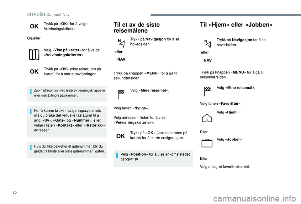 CITROEN JUMPER SPACETOURER 2018  InstruksjonsbØker (in Norwegian) 12
Trykk på «OK» for å velge 
Veivisningskriterier.
Og/eller
Velg «Vise på kar tet » for å velge 
« Veivisningskriterier» .
Trykk på « OK» (vise reiseruten på 
kartet) for å starte navi