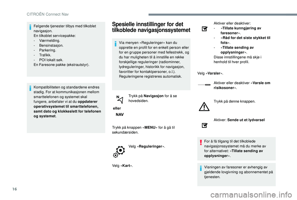 CITROEN JUMPER SPACETOURER 2018  InstruksjonsbØker (in Norwegian) 16
Følgende tjenester tilbys med tilkoblet 
navigasjon.
En tilkoblet servicepakke:
-
 
Værmelding.
-
 

Bensinstasjon.
-
 

Parkering.
-
 

Tr a f i k k .
-
 
P
 OI lokalt søk.
En Faresone pakke (e