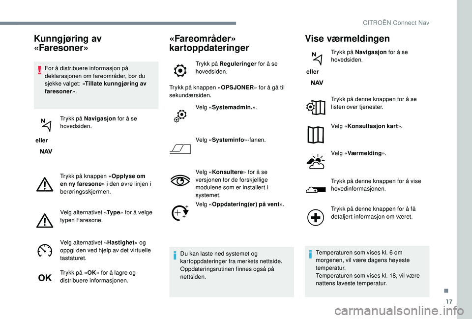 CITROEN JUMPER SPACETOURER 2018  InstruksjonsbØker (in Norwegian) 17
For å distribuere informasjon på 
deklarasjonen om fareområder, bør du 
sjekke valget: «Tillate kunngjøring av 
faresoner ».
 eller  Trykk på Navigasjon
 for å se 
hovedsiden.
Trykk på kn