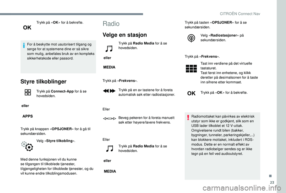 CITROEN JUMPER SPACETOURER 2018  InstruksjonsbØker (in Norwegian) 23
Trykk på «OK» for å bekrefte.
For å beskytte mot uautorisert tilgang og 
sørge for at systemene dine er så sikre 
som mulig, anbefales bruk av en kompleks 
sikkerhetskode eller passord.
Styr