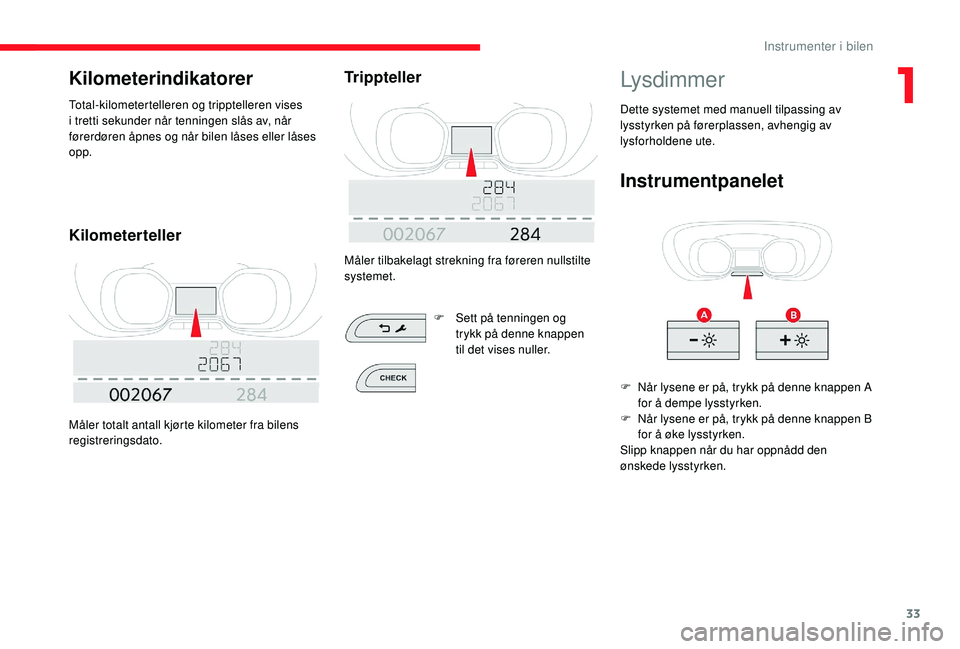CITROEN JUMPER SPACETOURER 2018 InstruksjonsbØker (in Norwegian) 33
Kilometerindikatorer
Total-kilometertelleren og tripptelleren vises
i tretti sekunder når tenningen slås av, når
førerdøren åpnes og når bilen låses eller låses
opp.
Kilometerteller
Må CITROEN JUMPER SPACETOURER 2018 InstruksjonsbØker (in Norwegian) 33
Kilometerindikatorer
Total-kilometertelleren og tripptelleren vises
i tretti sekunder når tenningen slås av, når
førerdøren åpnes og når bilen låses eller låses
opp.
Kilometerteller
Må