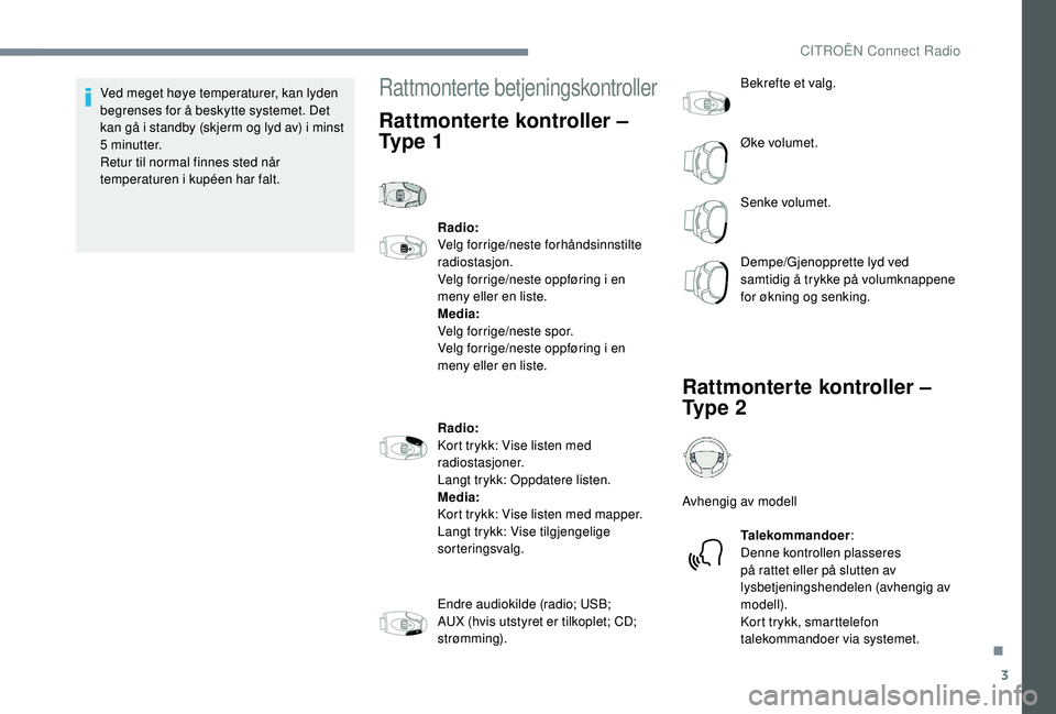 CITROEN JUMPER SPACETOURER 2018  InstruksjonsbØker (in Norwegian) 3
Ved meget høye temperaturer, kan lyden 
begrenses for å beskytte systemet. Det 
kan gå i standby (skjerm og lyd av) i minst 
5 minutter.
Retur til normal finnes sted når 
temperaturen i kupéen 