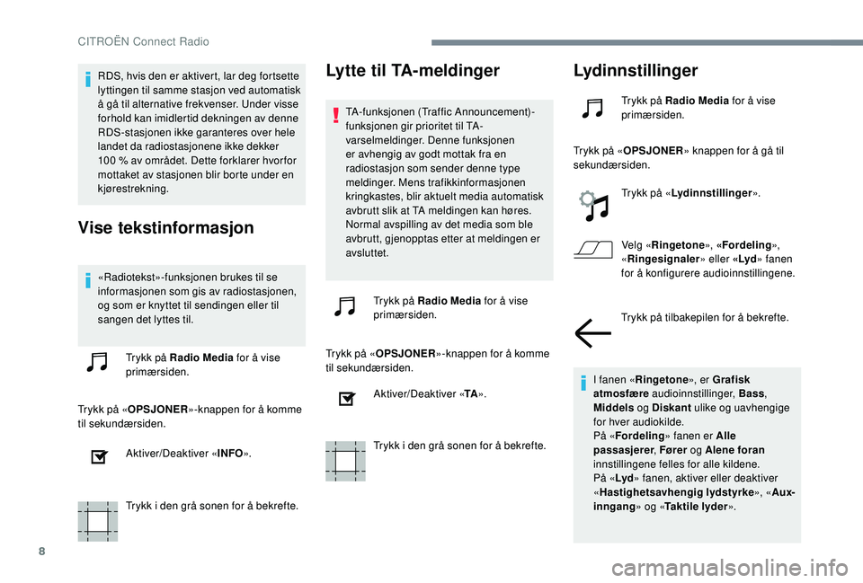CITROEN JUMPER SPACETOURER 2018  InstruksjonsbØker (in Norwegian) 8
RDS, hvis den er aktivert, lar deg fortsette 
lyttingen til samme stasjon ved automatisk 
å gå til alternative frekvenser. Under visse 
forhold kan imidlertid dekningen av denne 
RDS-stasjonen ikk