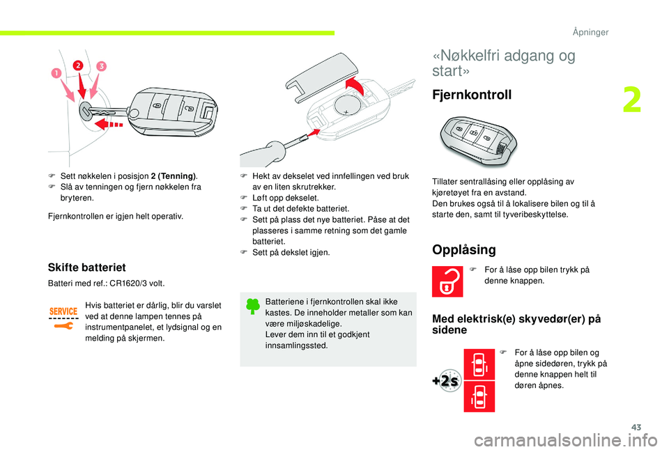 CITROEN JUMPER SPACETOURER 2018 InstruksjonsbØker (in Norwegian) 43
F Sett nøkkelen i posisjon 2 (Tenning).
F S lå av tenningen og fjern nøkkelen fra
bryteren.
Fjernkontrollen er igjen helt operativ.
Skifte batteriet
Hvis batteriet er dårlig, blir du varslet CITROEN JUMPER SPACETOURER 2018 InstruksjonsbØker (in Norwegian) 43
F Sett nøkkelen i posisjon 2 (Tenning).
F S lå av tenningen og fjern nøkkelen fra
bryteren.
Fjernkontrollen er igjen helt operativ.
Skifte batteriet
Hvis batteriet er dårlig, blir du varslet