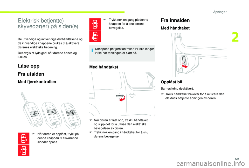 CITROEN JUMPER SPACETOURER 2018  InstruksjonsbØker (in Norwegian) 59
Elektrisk betjent(e) 
skyvedør(er) på siden(e)
De utvendige og innvendige dørhåndtakene og 
de innvendige knappene brukes til å aktivere 
dørenes elektriske betjening.
Det avgis et lydsignal 