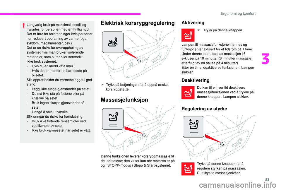CITROEN JUMPER SPACETOURER 2018  InstruksjonsbØker (in Norwegian) 83
Langvarig bruk på maksimal innstilling 
frarådes for personer med ømfintlig hud.
Det er fare for forbrenninger hvis personer 
har redusert oppfatning av varme (pga. 
sykdom, medikamenter, osv.)
