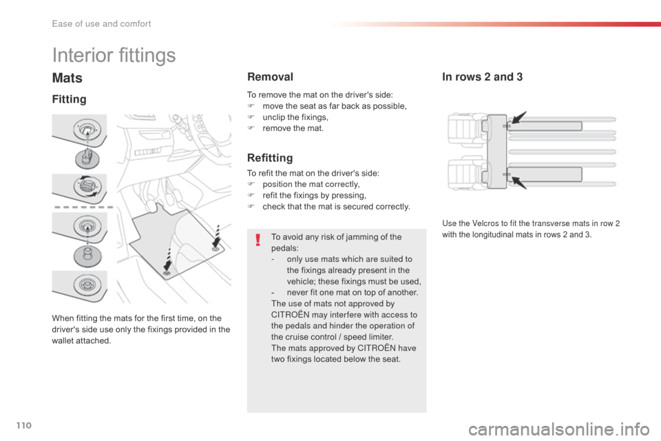 Citroen SPACETOURER 2016 1.G Owners Manual 110
Spacetourer-VP_en_Chap03_ergonomie-et-confort_ed01-2016
Mats
When fitting the mats for the first time, on the 
drivers side use only the fixings provided in the 
wallet attached.
FittingRemoval
T