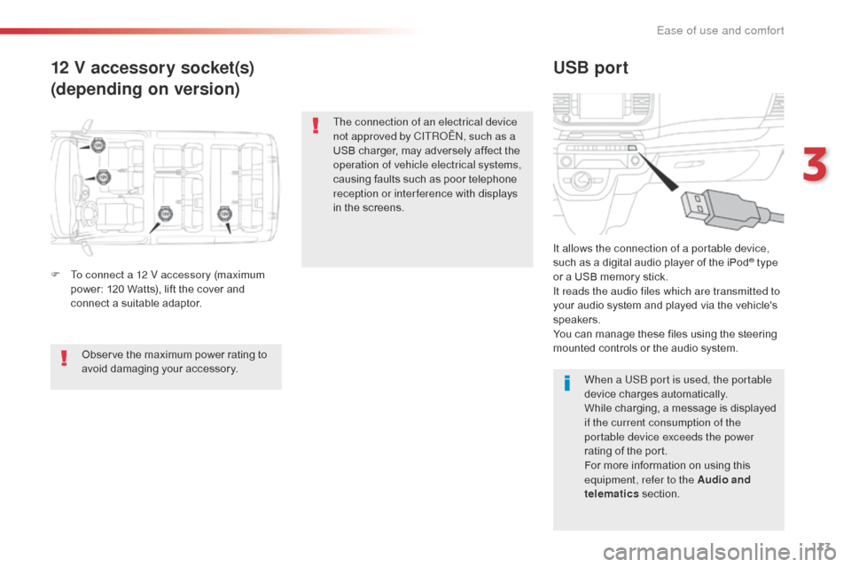 Citroen SPACETOURER 2016 1.G Owners Manual 113
Spacetourer-VP_en_Chap03_ergonomie-et-confort_ed01-2016
12 V accessory socket(s)
(depending on version)USB port
F To connect a 12 V accessory (maximum 
power: 120 Watts), lift the cover and 
conne