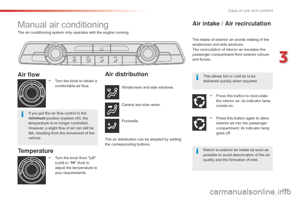 Citroen SPACETOURER 2016 1.G Service Manual 125
Spacetourer-VP_en_Chap03_ergonomie-et-confort_ed01-2016
The air conditioning system only operates with the engine running.
Manual air conditioning
Temperature
F Turn the knob from "LO" 
(cold) to 
