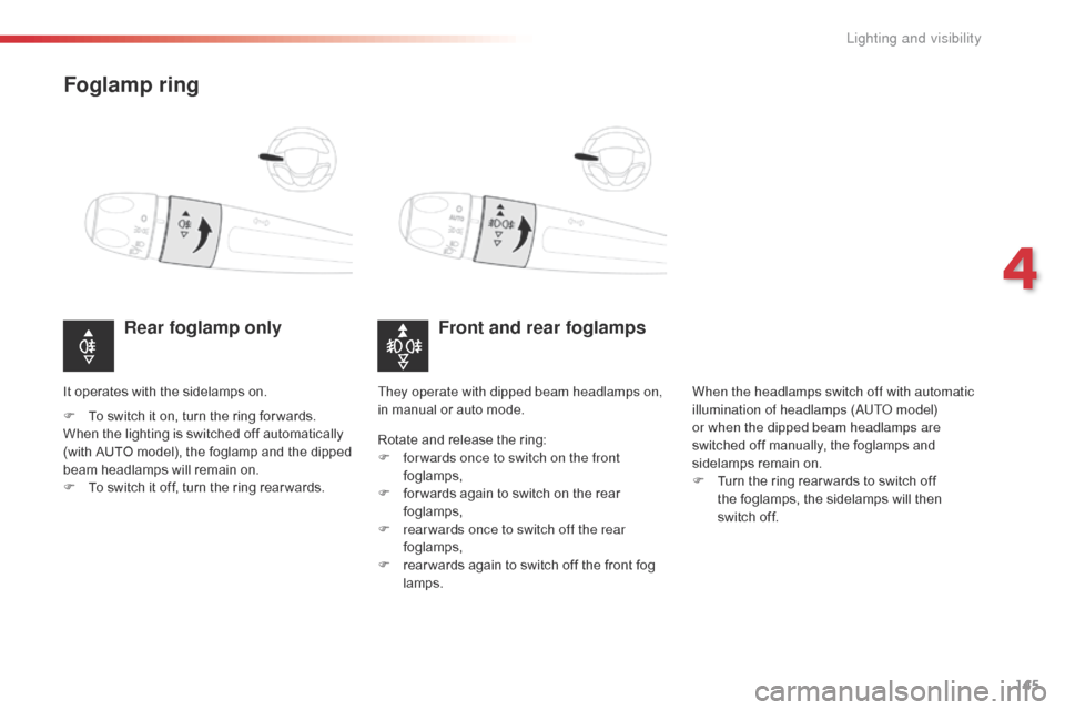 Citroen SPACETOURER 2016 1.G Owners Manual 145
Spacetourer-VP_en_Chap04_eclairage-et-visibilite_ed01-2016
Foglamp ring
Front and rear foglamps
Rear foglamp only
F To switch it on, turn the ring for wards.
When the lighting is switched off auto