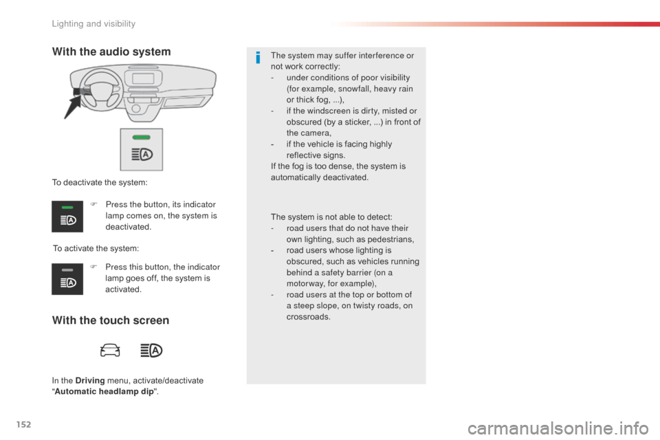 Citroen SPACETOURER 2016 1.G Owners Guide 152
Spacetourer-VP_en_Chap04_eclairage-et-visibilite_ed01-2016
In the Driving menu, activate/deactivate 
" Automatic headlamp dip ". The system may suffer interference or 
not work correctly:
-
 
u
 n