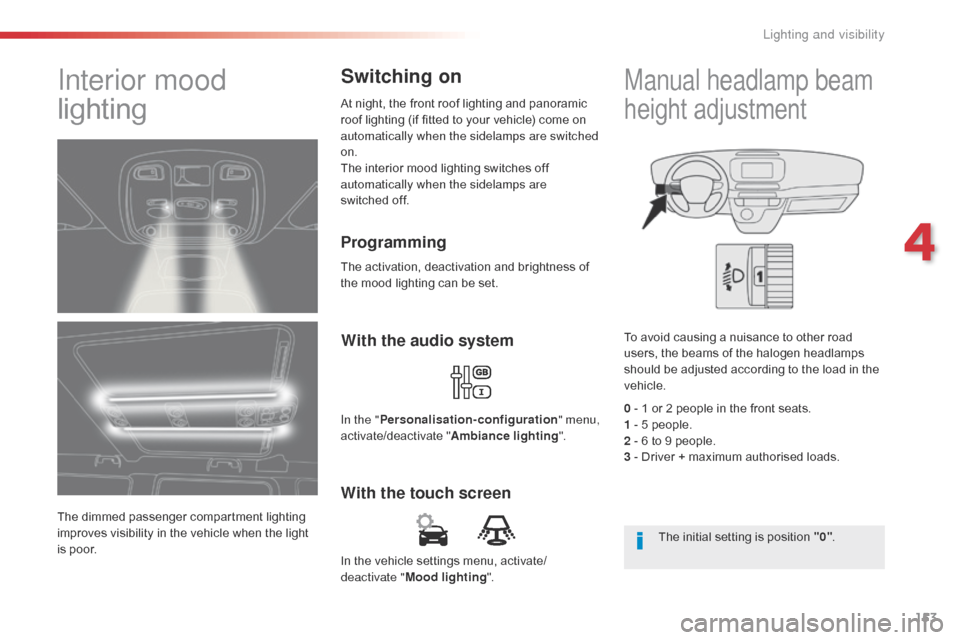 Citroen SPACETOURER 2016 1.G User Guide 153
Spacetourer-VP_en_Chap04_eclairage-et-visibilite_ed01-2016
In the vehicle settings menu, activate/
deactivate "Mood lighting ".
With the touch screenWith the audio system
In the "
Personalisation-