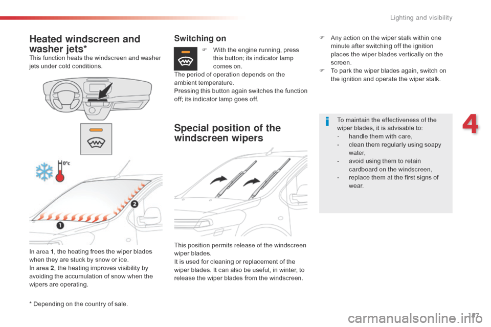 Citroen SPACETOURER 2016 1.G Workshop Manual 157
Spacetourer-VP_en_Chap04_eclairage-et-visibilite_ed01-2016
* Depending on the country of sale.
Heated windscreen and 
washer jets*
This function heats the windscreen and washer 
jets under cold co