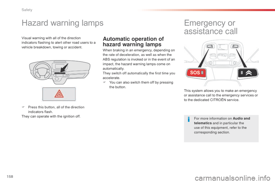 Citroen SPACETOURER 2016 1.G Owners Manual 158
Spacetourer-VP_en_Chap05_securite_ed01-2016
Automatic operation of 
hazard warning lamps
Hazard warning lamps
When braking in an emergency, depending on 
the rate of deceleration, as well as when 