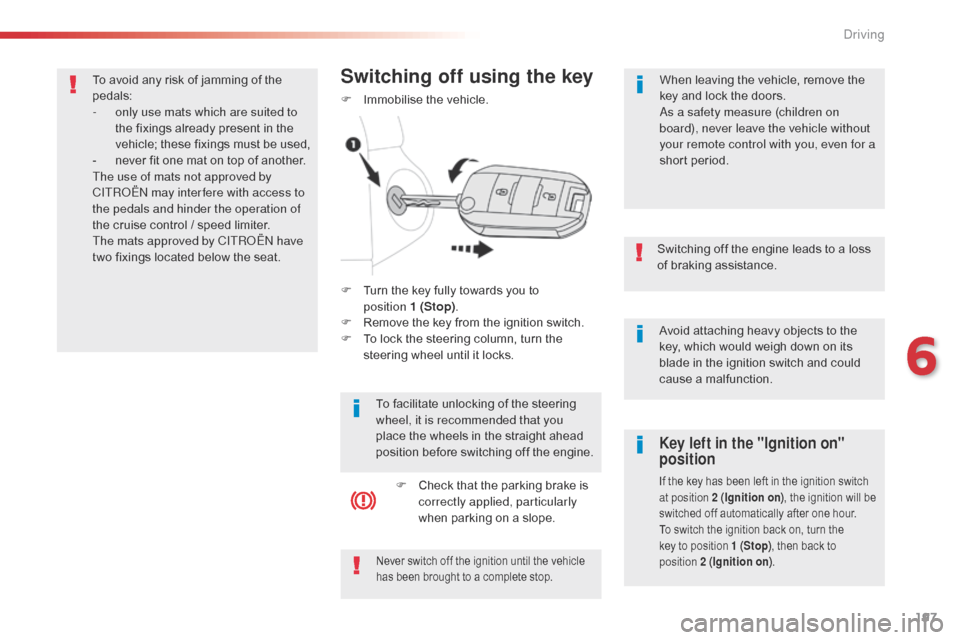 Citroen SPACETOURER 2016 1.G Owners Manual 197
Spacetourer-VP_en_Chap06_conduite_ed01-2016
Avoid attaching heavy objects to the 
key, which would weigh down on its 
blade in the ignition switch and could 
cause a malfunction.
Switching off the