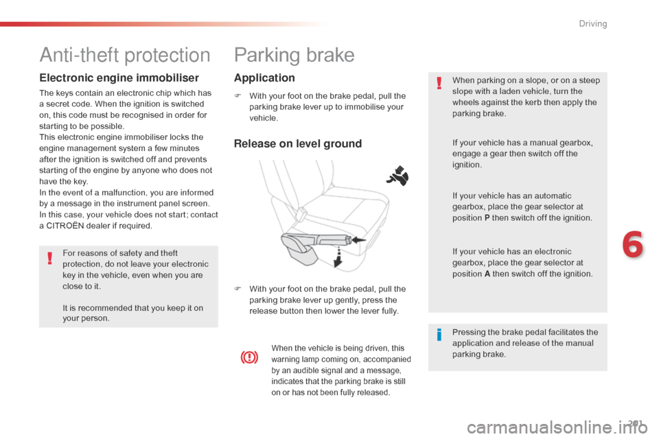 Citroen SPACETOURER 2016 1.G Repair Manual 201
Spacetourer-VP_en_Chap06_conduite_ed01-2016
Parking brake
F With your foot on the brake pedal, pull the parking brake lever up to immobilise your 
vehicle.
F
 
W
 ith your foot on the brake pedal,