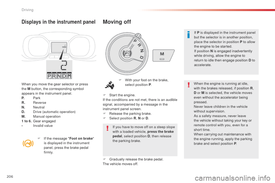 Citroen SPACETOURER 2016 1.G Repair Manual 206
Spacetourer-VP_en_Chap06_conduite_ed01-2016
When you move the gear selector or press 
the  M button, the corresponding symbol 
appears in the instrument panel.
P.
 Pa

rk
R.
 

Reverse
N.
 

Neutr