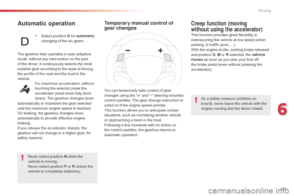 Citroen SPACETOURER 2016 1.G Repair Manual 207
Spacetourer-VP_en_Chap06_conduite_ed01-2016
Automatic operation
Never select position N while the 
vehicle is moving.
Never select position P or R unless the 
vehicle is completely stationary.
Cre