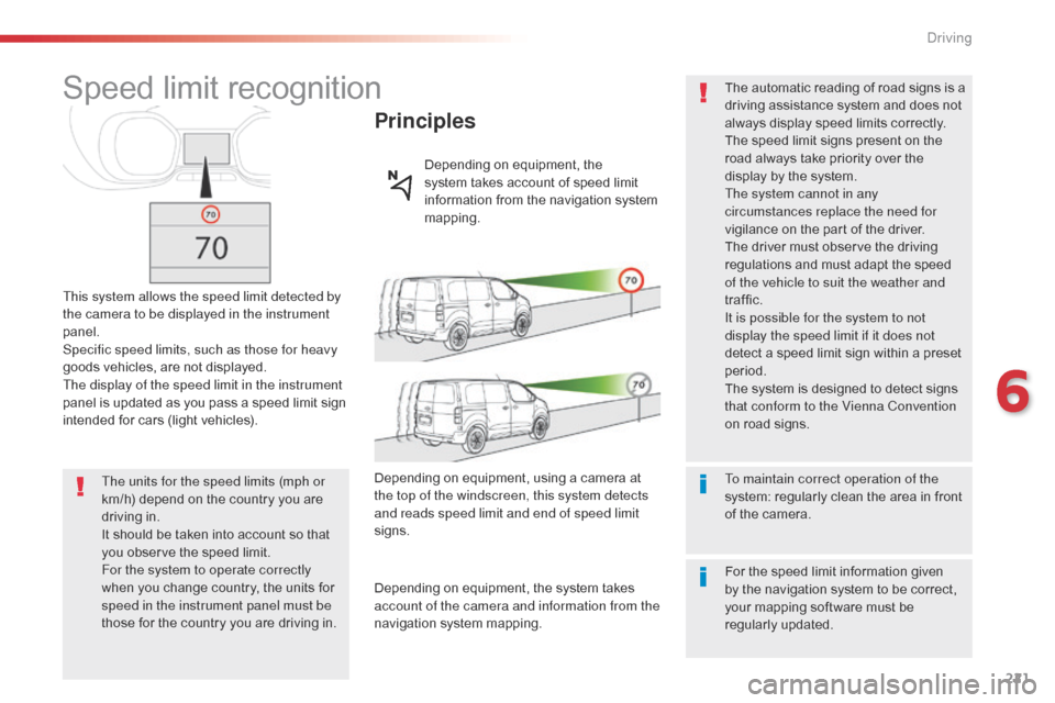 Citroen SPACETOURER 2016 1.G Owners Manual 221
Spacetourer-VP_en_Chap06_conduite_ed01-2016
Speed limit recognition
This system allows the speed limit detected by 
the camera to be displayed in the instrument 
panel.
Specific speed limits, such