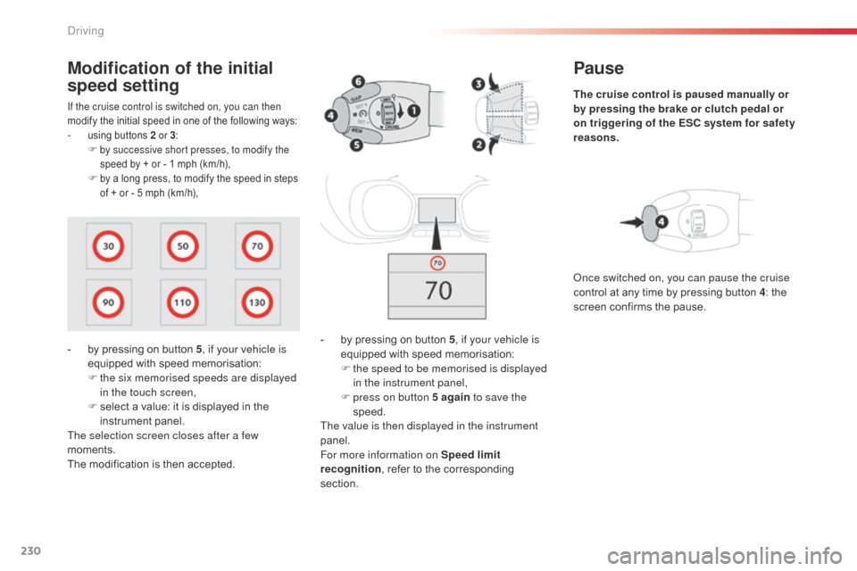 Citroen SPACETOURER 2016 1.G Owners Manual 230
Spacetourer-VP_en_Chap06_conduite_ed01-2016
Pause
The cruise control is paused manually or 
by pressing the brake or clutch pedal or 
on triggering of the ESC system for safety 
reasons.
-
 
b

y 
