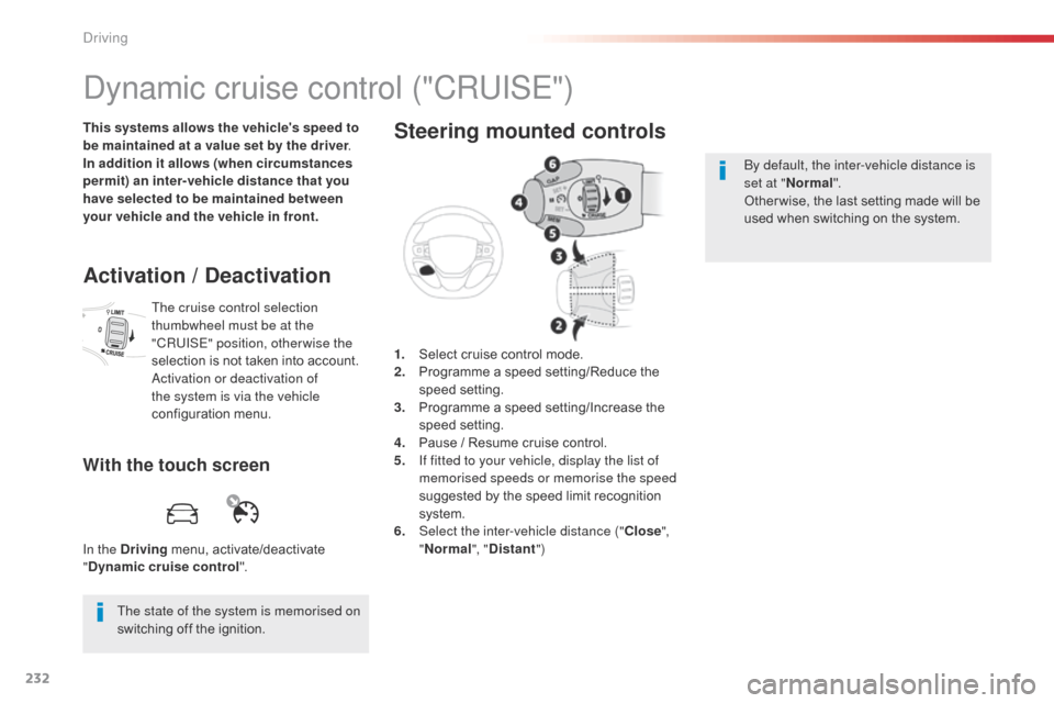 Citroen SPACETOURER 2016 1.G Owners Manual 232
Spacetourer-VP_en_Chap06_conduite_ed01-2016
Dynamic cruise control ("CRUISE")
This systems allows the vehicles speed to 
be maintained at a value set by the driver.
In addition it allows (when ci