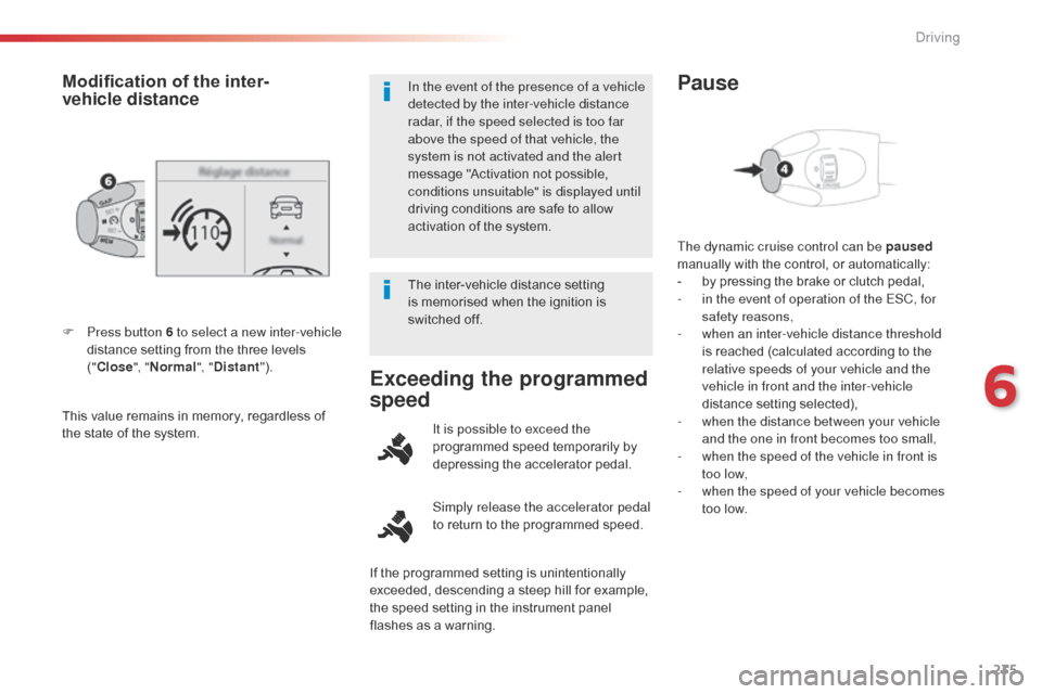 Citroen SPACETOURER 2016 1.G Owners Manual 235
Spacetourer-VP_en_Chap06_conduite_ed01-2016
This value remains in memory, regardless of 
the state of the system. F 
P
 ress button 6 to select a new inter-vehicle 
distance setting from the three