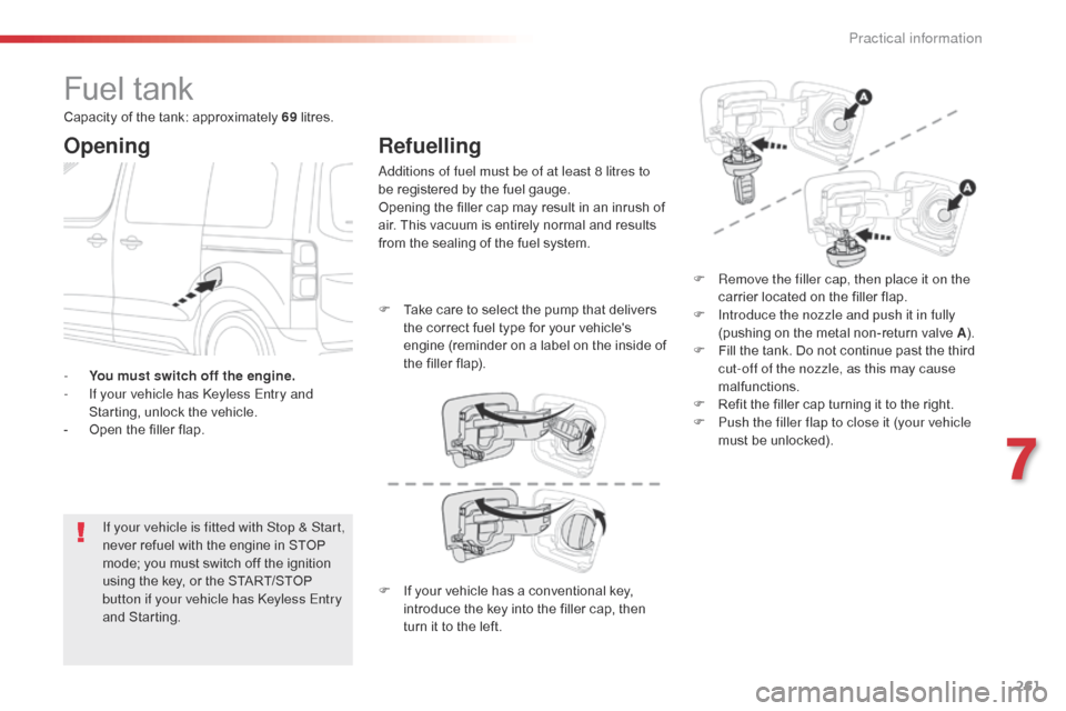 Citroen SPACETOURER 2016 1.G Owners Manual 261
Spacetourer-VP_en_Chap07_info-pratiques_ed01-2016
Fuel tank
Opening
If your vehicle is fitted with Stop & Start, 
never refuel with the engine in STOP 
mode; you must switch off the ignition 
usin