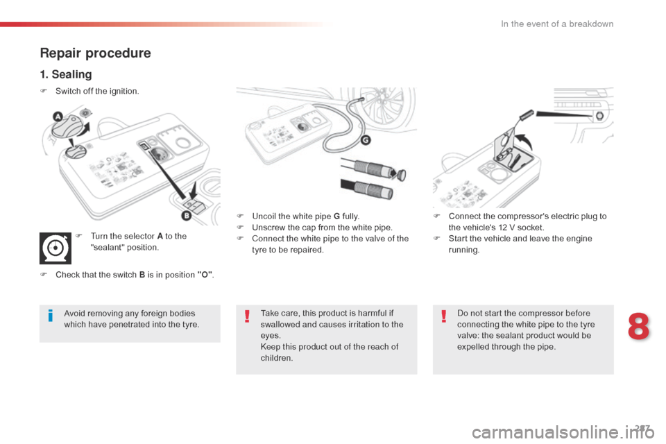 Citroen SPACETOURER 2016 1.G Owners Manual 287
Spacetourer-VP_en_Chap08_En-cas-de-panne_ed01-2016
Repair procedure
1. Sealing
F Uncoil the white pipe G fully.
F U nscrew the cap from the white pipe.
F
C
onnect the white pipe to the valve of Citroen SPACETOURER 2016 1.G Owners Manual 287
Spacetourer-VP_en_Chap08_En-cas-de-panne_ed01-2016
Repair procedure
1. Sealing
F Uncoil the white pipe G fully.
F U nscrew the cap from the white pipe.
F
C
onnect the white pipe to the valve of