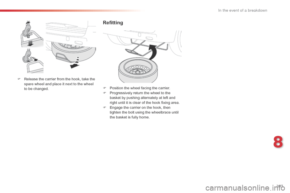 Citroen SPACETOURER 2016 1.G Owners Manual 293
Spacetourer-VP_en_Chap08_En-cas-de-panne_ed01-2016
F Release the carrier from the hook, take the spare wheel and place it next to the wheel 
to be changed.
Refitting
F Position the wheel facing th