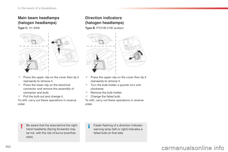 Citroen SPACETOURER 2016 1.G Owners Manual 302
Spacetourer-VP_en_Chap08_En-cas-de-panne_ed01-2016
Be aware that the area behind the right-
hand headlamp (facing for wards) may 
be hot, with the risk of burns (over flow 
p i p e).Faster flashin