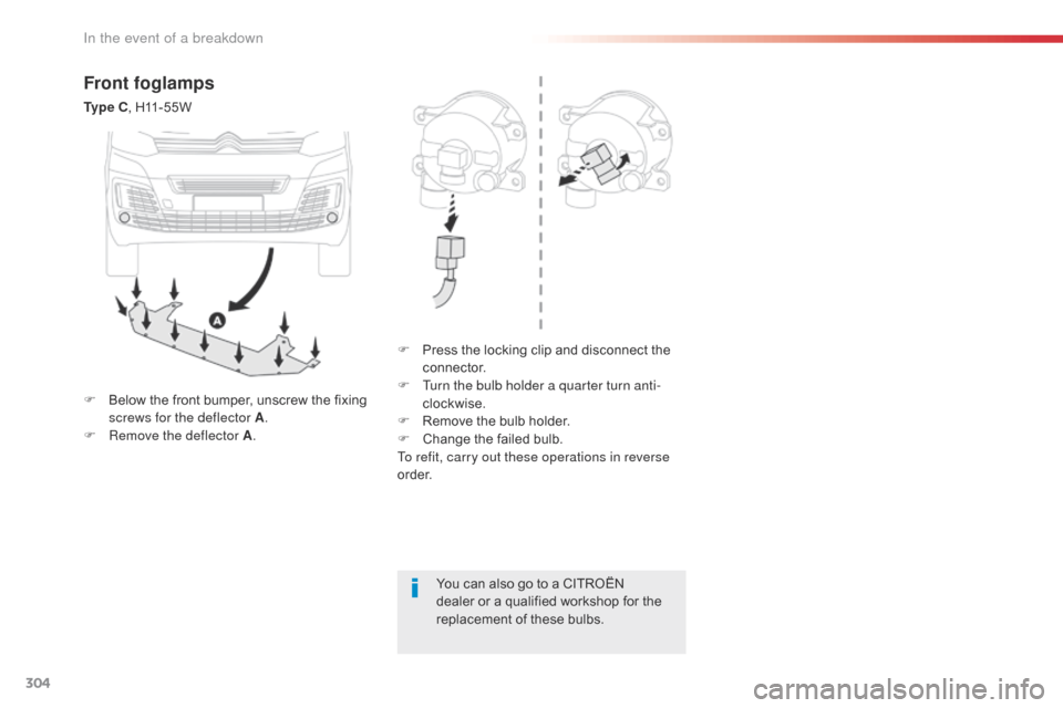 Citroen SPACETOURER 2016 1.G Owners Manual 304
Spacetourer-VP_en_Chap08_En-cas-de-panne_ed01-2016
Front foglamps
Ty p e  C, H11-55W
F  
P
 ress the locking clip and disconnect the 
connector.
F
 
T
 urn the bulb holder a quarter turn anti-
clo