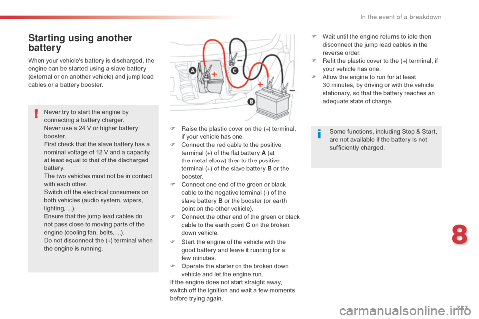 Citroen SPACETOURER 2016 1.G Owners Manual 317
Spacetourer-VP_en_Chap08_En-cas-de-panne_ed01-2016
Starting using another 
battery
Never try to start the engine by 
connecting a battery charger.
Never use a 24 V or higher battery 
b o o s t e r