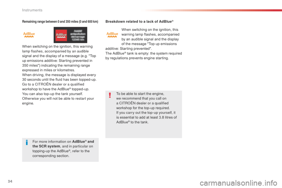 Citroen SPACETOURER 2016 1.G User Guide 34
Remaining range between 0 and 350 miles (0 and 600 km)
When switching on the ignition, this warning 
lamp flashes, accompanied by an audible 
signal and the display of a message (e.g. "Top 
up emis