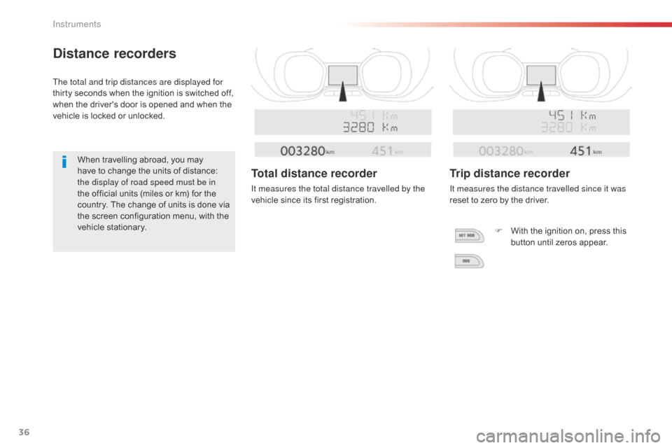 Citroen SPACETOURER 2016 1.G Owners Manual 36
Distance recorders
The total and trip distances are displayed for 
thirty seconds when the ignition is switched off, 
when the drivers door is opened and when the 
vehicle is locked or unlocked.Wh