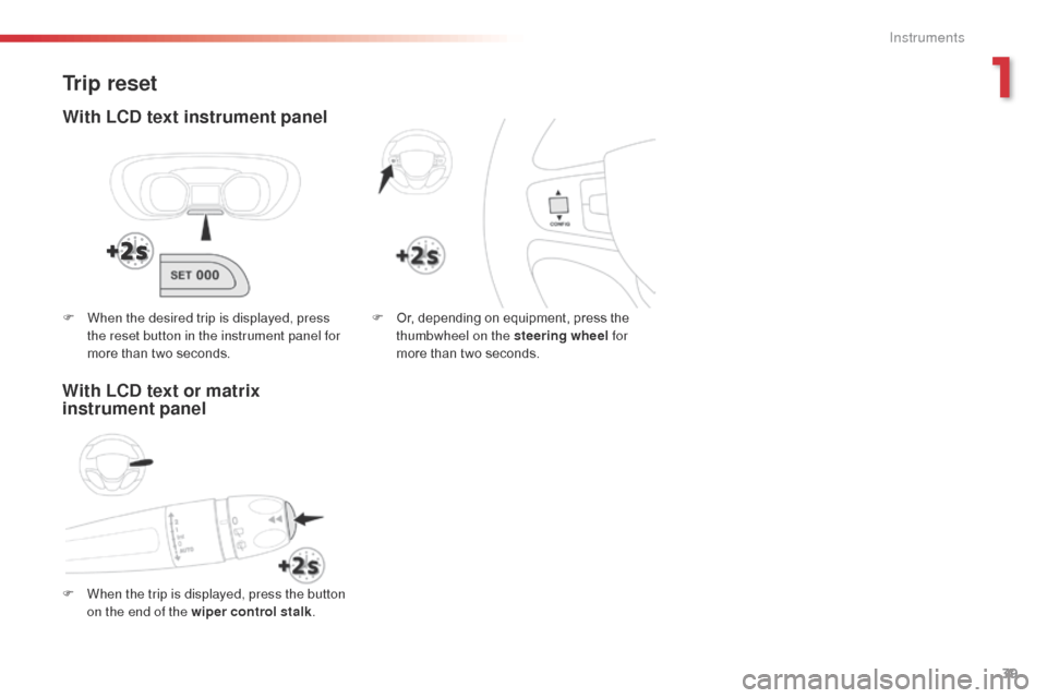 Citroen SPACETOURER 2016 1.G Service Manual 39
Spacetourer-VP_en_Chap01_instruments-de-bord_ed01-2016
Trip reset
With LCD text instrument panel
F When the trip is displayed, press the button on the end of the wiper control stalk .F
 
O
 r, depe