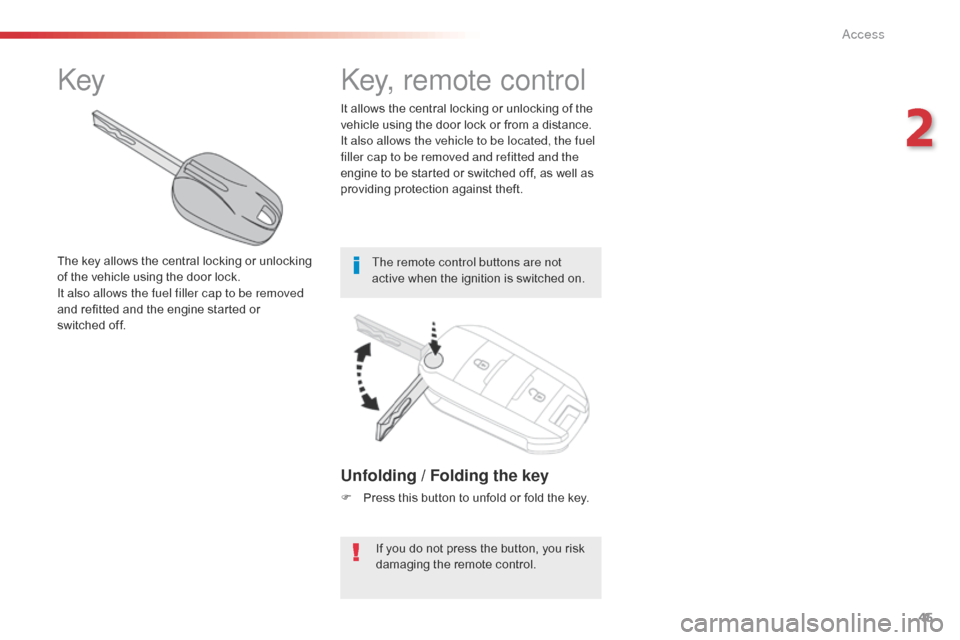 Citroen SPACETOURER 2016 1.G Owners Manual 45
Spacetourer-VP_en_Chap02_ouvertures_ed01-2016
Unfolding / Folding the key
F Press this button to unfold or fold the key.If you do not press the button, you risk 
damaging the remote control.
It all