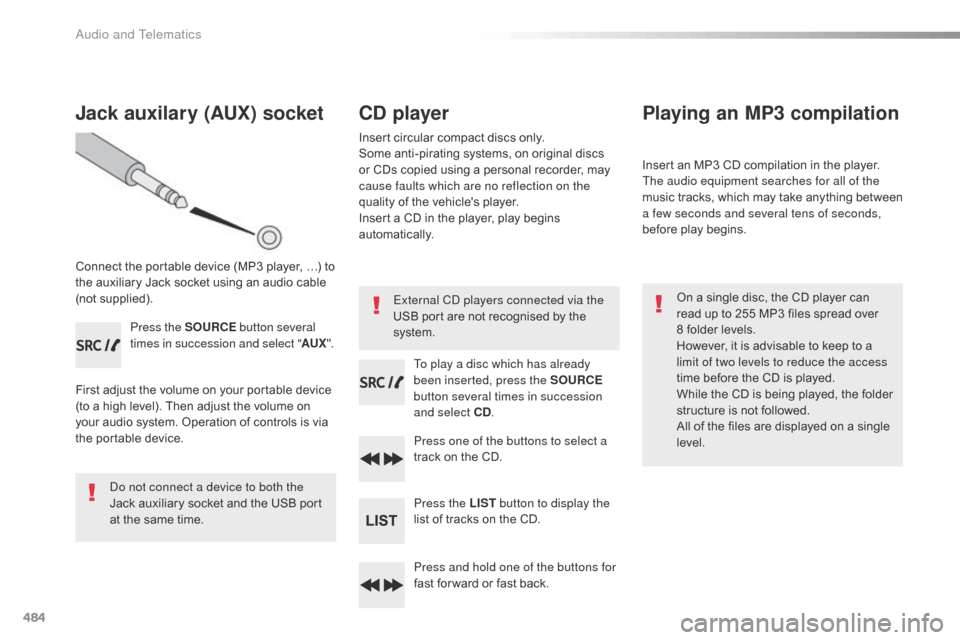 Citroen SPACETOURER 2016 1.G Owners Manual 484
Jack auxilary (AUX) socket
Connect the portable device (MP3 player, …) to
the auxiliary Jack socket using an audio cable
(not supplied).Press the SOURCE button several
times in succession an Citroen SPACETOURER 2016 1.G Owners Manual 484
Jack auxilary (AUX) socket
Connect the portable device (MP3 player, …) to
the auxiliary Jack socket using an audio cable
(not supplied).Press the SOURCE button several
times in succession an