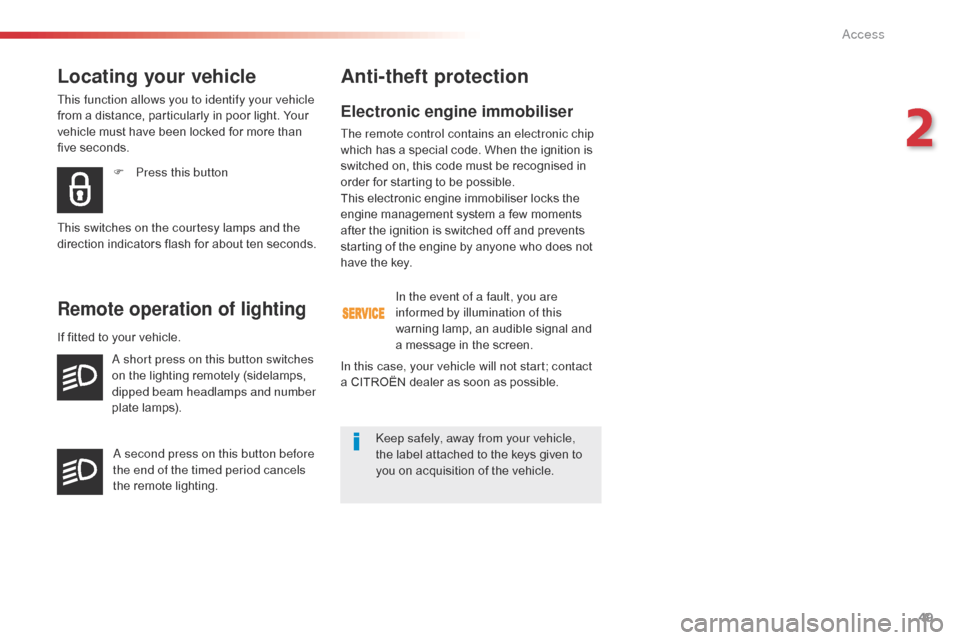 Citroen SPACETOURER 2016 1.G Owners Guide 49
Spacetourer-VP_en_Chap02_ouvertures_ed01-2016
Electronic engine immobiliser
The remote control contains an electronic chip 
which has a special code. When the ignition is 
switched on, this code mu