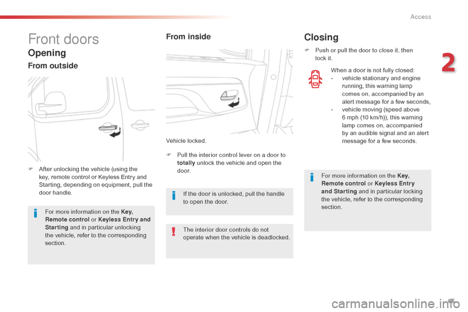 Citroen SPACETOURER 2016 1.G Owners Guide 65
Spacetourer-VP_en_Chap02_ouvertures_ed01-2016
Front doors
Opening
From outside
F Pull the interior control lever on a door to totally  unlock the vehicle and open the 
d o o r.
F
 
A

fter unlockin