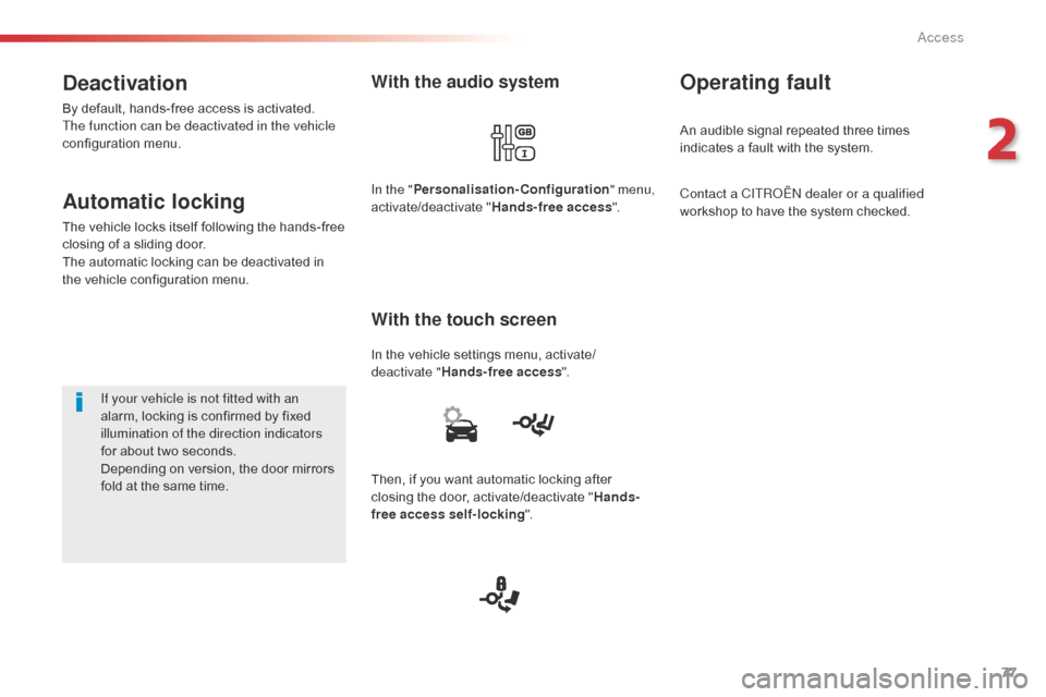 Citroen SPACETOURER 2016 1.G User Guide 77
Spacetourer-VP_en_Chap02_ouvertures_ed01-2016
With the audio system
In the vehicle settings menu, activate/
deactivate "Hands-free access ".
With the touch screen
In the "Personalisation-Configurat